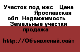 Участок под ижс › Цена ­ 2 200 000 - Ярославская обл. Недвижимость » Земельные участки продажа   